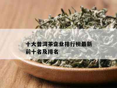 十大普洱茶企业排行榜最新前十名及排名