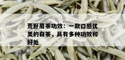 荒野眉茶功效：一款口感优美的白茶，具有多种功效和好处