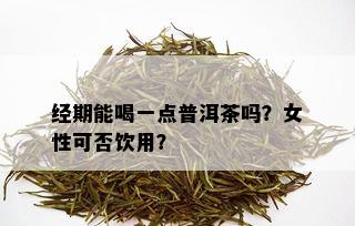 经期能喝一点普洱茶吗？女性可否饮用？