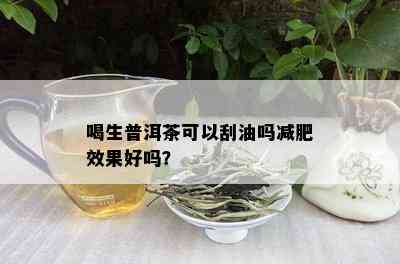 喝生普洱茶可以刮油吗减肥效果好吗？