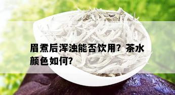 眉煮后浑浊能否饮用？茶水颜色如何？