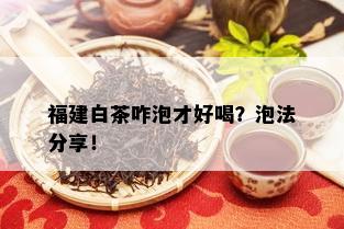 福建白茶咋泡才好喝？泡法分享！