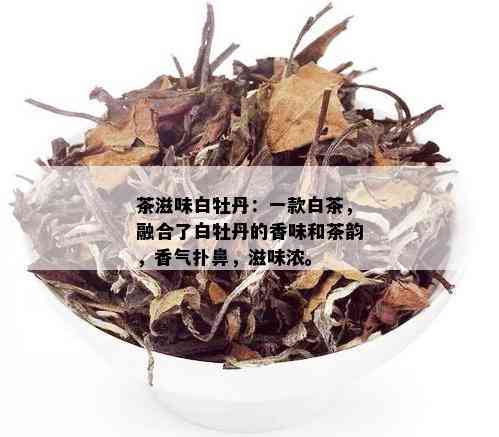 茶滋味白牡丹：一款白茶，融合了白牡丹的香味和茶韵，香气扑鼻，滋味浓。