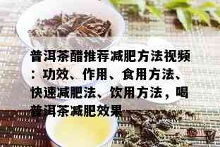 普洱茶醋推荐减肥方法视频：功效、作用、食用方法、快速减肥法、饮用方法，喝普洱茶减肥效果