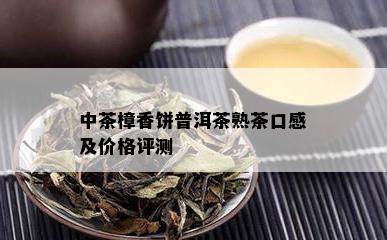 中茶樟香饼普洱茶熟茶口感及价格评测