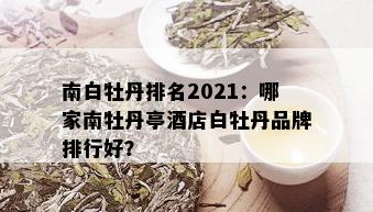 南白牡丹排名2021：哪家南牡丹亭店白牡丹品牌排行好？