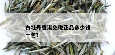 白牡丹香港免税正品多少钱一包？