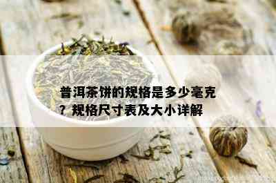 普洱茶饼的规格是多少毫克？规格尺寸表及大小详解