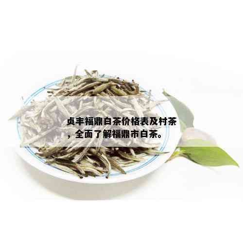 贞丰福鼎白茶价格表及村茶，全面了解福鼎市白茶。