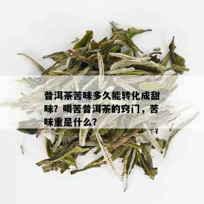 普洱茶苦味多久能转化成甜味？喝苦普洱茶的窍门，苦味重是什么？