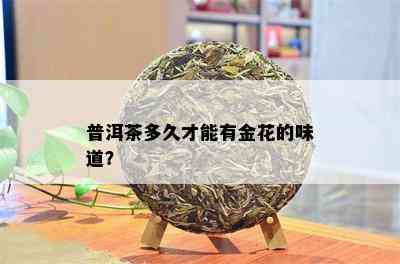 普洱茶多久才能有金花的味道？