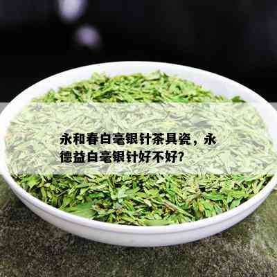 永和春白毫银针茶具瓷，永德益白毫银针好不好？