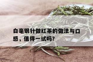 白毫银针做红茶的做法与口感，值得一试吗？