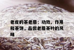 老皮的茶老眉：功效、作用和茶饼，品尝老眉茶叶的风味