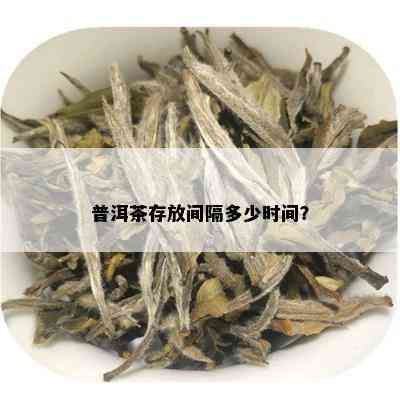 普洱茶存放间隔多少时间？