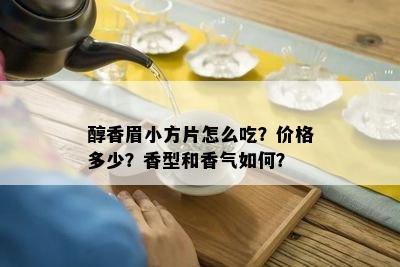 醇香眉小方片怎么吃？价格多少？香型和香气如何？