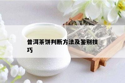 普洱茶饼判断方法及鉴别技巧