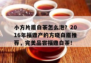 小方片眉白茶怎么泡？2016年福鼎产的方晓白眉推荐，完美品尝福鼎白茶！