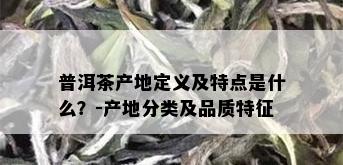 普洱茶产地定义及特点是什么？-产地分类及品质特征