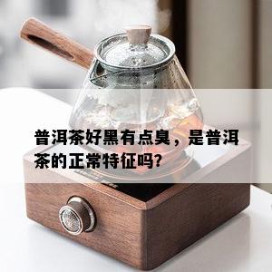 普洱茶好黑有点臭，是普洱茶的正常特征吗？