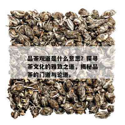 品茶观道是什么意思？探寻茶文化的雅致之道，揭秘品茶的门道与论道。