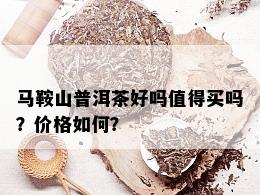 马鞍山普洱茶好吗值得买吗？价格如何？