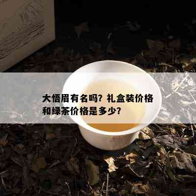 大悟眉有名吗？礼盒装价格和绿茶价格是多少？