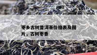 枣乡古树普洱茶价格表及图片，古树枣香