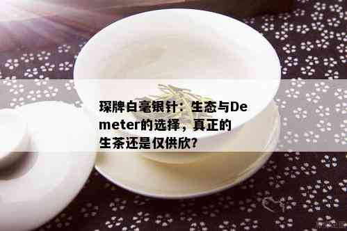 琛牌白毫银针：生态与Demeter的选择，真正的生茶还是仅供欣？