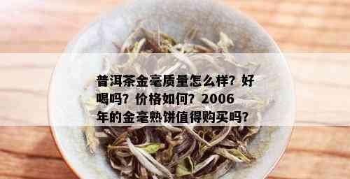 普洱茶金毫质量怎么样？好喝吗？价格如何？2006年的金毫熟饼值得购买吗？