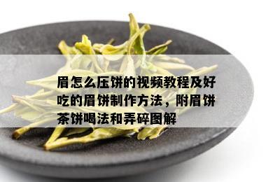 眉怎么压饼的视频教程及好吃的眉饼制作方法，附眉饼茶饼喝法和弄碎图解