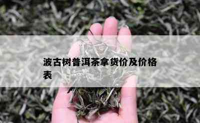 波古树普洱茶拿货价及价格表