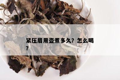 紧压眉用壶煮多久？怎么喝？