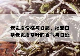 老贡眉价格与口感，福鼎白茶老贡眉茶叶的香气与口感