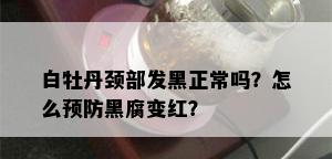 白牡丹颈部发黑正常吗？怎么预防黑腐变红？