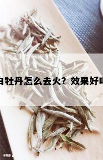 白牡丹怎么去火？效果好吗？