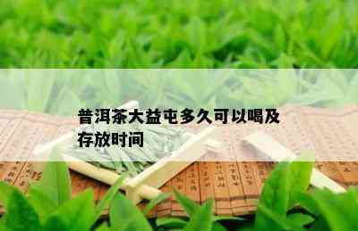 普洱茶大益屯多久可以喝及存放时间