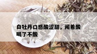 白牡丹口感酸涩甜，闻着酸喝了不酸