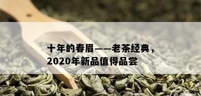 十年的春眉——老茶经典，2020年新品值得品尝