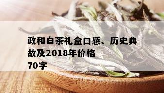 政和白茶礼盒口感、历史典故及2018年价格 - 70字