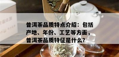 普洱茶品质特点介绍：包括产地、年份、工艺等方面，普洱茶品质特征是什么？