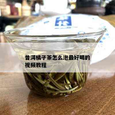 普洱橘子茶怎么泡更好喝的视频教程