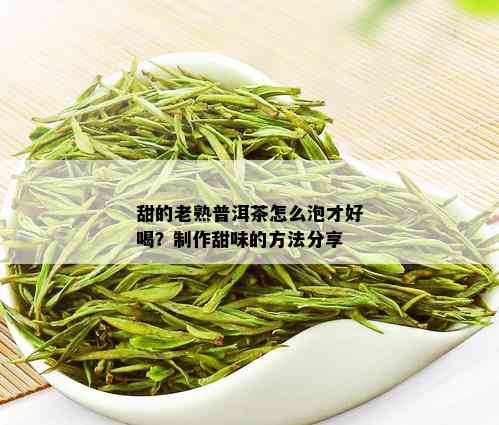 甜的老熟普洱茶怎么泡才好喝？制作甜味的方法分享