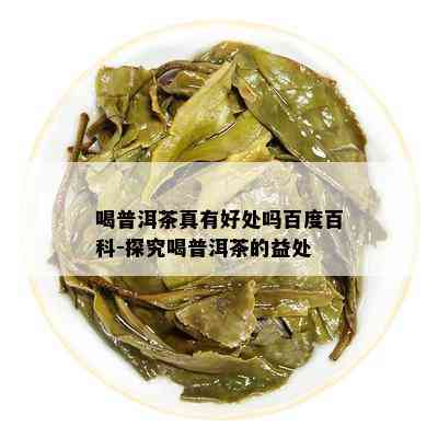 喝普洱茶真有好处吗百度百科-探究喝普洱茶的益处