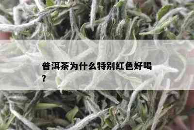 普洱茶为什么特别红色好喝？