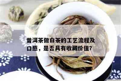 普洱茶做白茶的工艺流程及口感，是否具有收藏价值？