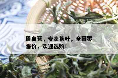 眉自营，专卖茶叶，全国零售价，欢迎选购！