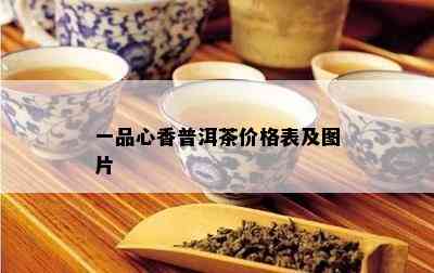 一品心香普洱茶价格表及图片