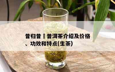 昔归昔玥普洱茶介绍及价格、功效和特点(生茶)