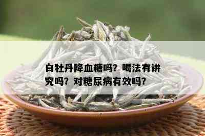 白牡丹降血糖吗？喝法有讲究吗？对糖尿病有效吗？